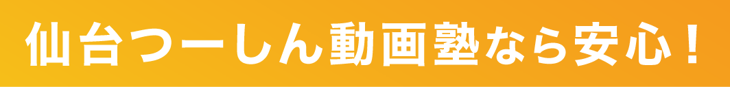 仙台つーしん動画塾なら安心！